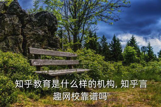  知乎教育是什么样的机构, 知乎言趣网校靠谱吗
