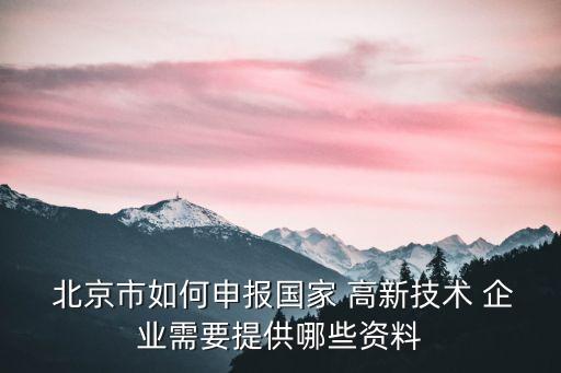  北京市如何申报国家 高新技术 企业需要提供哪些资料