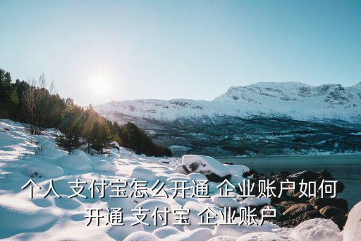 个人 支付宝怎么开通 企业账户如何开通 支付宝 企业账户