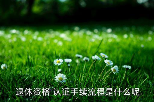 企业工人即将退休需要认证