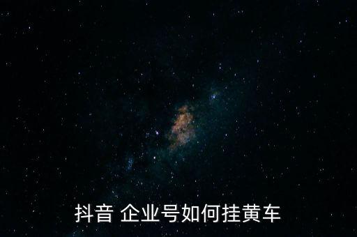 抖音 企业号如何挂黄车