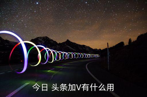 企业认证头条号可以加v吗,今日头条企业认证需要什么资料