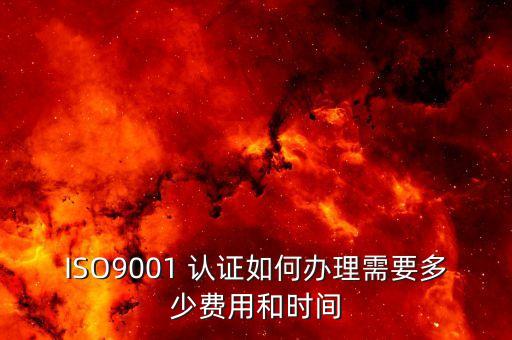 ISO9001 认证如何办理需要多少费用和时间