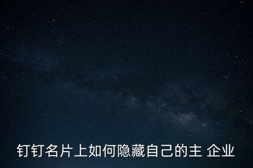 钉钉名片上如何隐藏自己的主 企业
