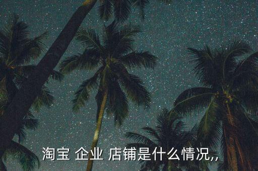 企业认证的淘宝店铺吗,淘宝店铺企业认证有什么好处