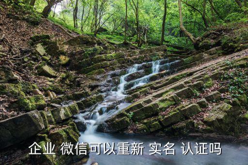  企业 微信可以重新 实名 认证吗