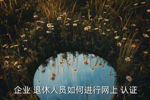 邢台企业退休职工认证,河北邢台退休职工认证app