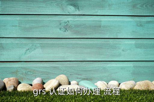 grs 认证如何办理 流程