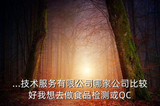 ...技术服务有限公司哪家公司比较好我想去做食品检测或QC