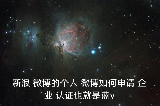 新浪 微博的个人 微博如何申请 企业 认证也就是蓝v