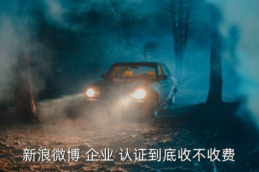 新浪微博 企业 认证到底收不收费