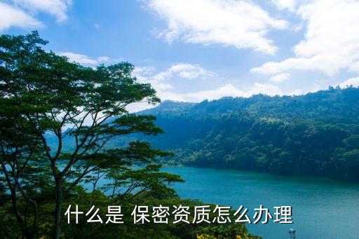 什么是 保密资质怎么办理