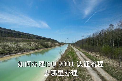 如何办理ISO 9001 认证流程去哪里办理