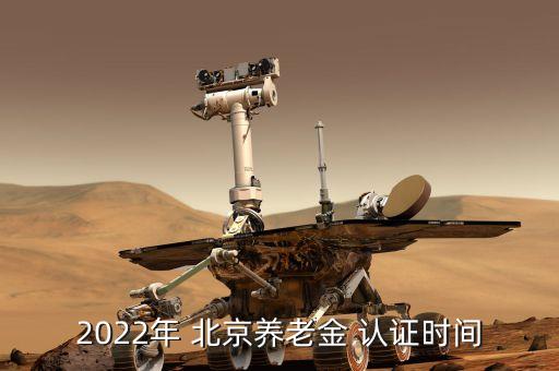 2022年 北京养老金 认证时间