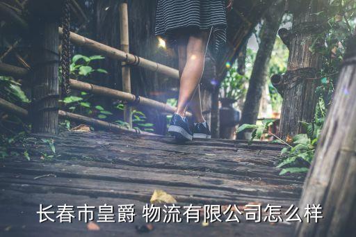  长春市皇爵 物流有限公司怎么样