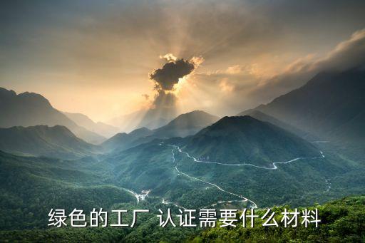  绿色的工厂 认证需要什么材料