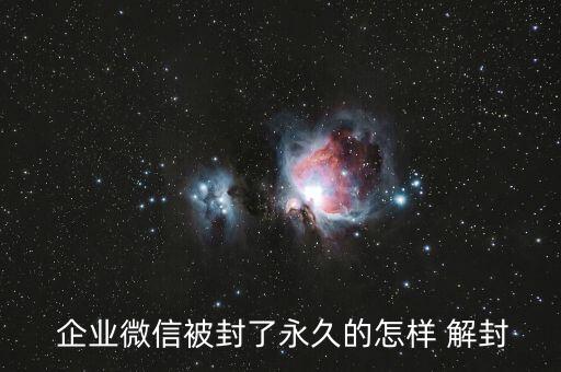  企业微信被封了永久的怎样 解封