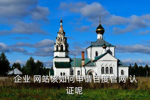  企业 网站该如何申请百度官网 认证呢