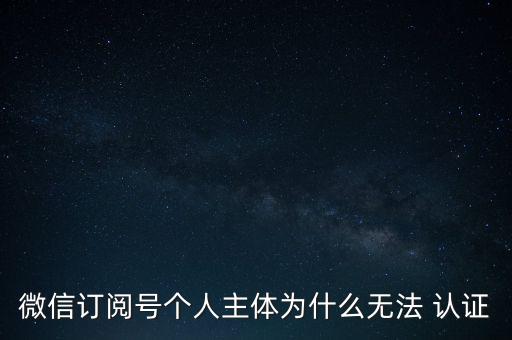 微信订阅号个人主体为什么无法 认证