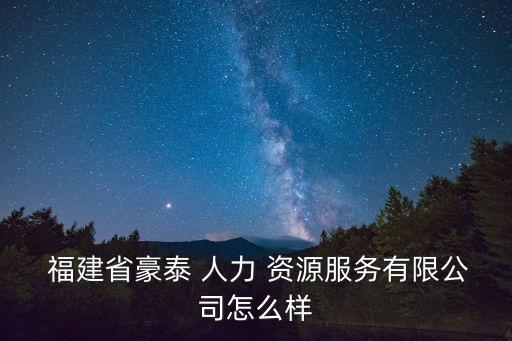  福建省豪泰 人力 资源服务有限公司怎么样