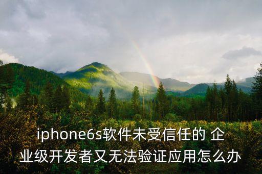 iphone6s软件未受信任的 企业级开发者又无法验证应用怎么办