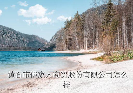  黄石市伊家人商贸股份有限公司怎么样