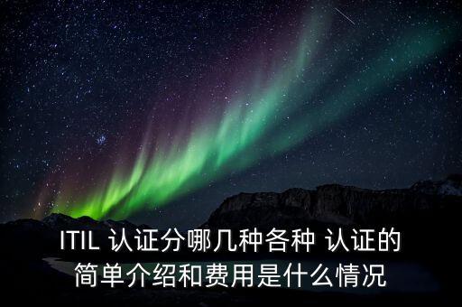 ITIL 认证分哪几种各种 认证的简单介绍和费用是什么情况