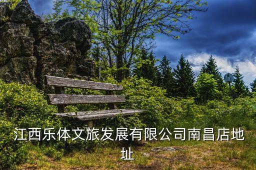  江西乐体文旅发展有限公司南昌店地址