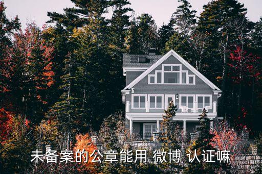 未备案的公章能用 微博 认证嘛