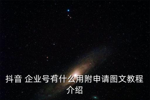 企业号认证有用么,抖音企业号认证流程