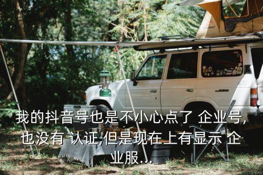 我的抖音号也是不小心点了 企业号,也没有 认证,但是现在上有显示 企业服...