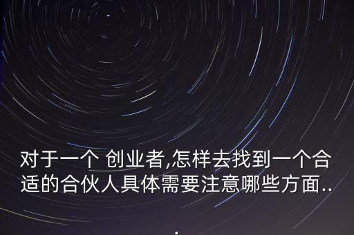 对于一个 创业者,怎样去找到一个合适的合伙人具体需要注意哪些方面...