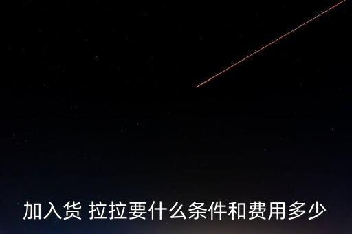 加入货 拉拉要什么条件和费用多少