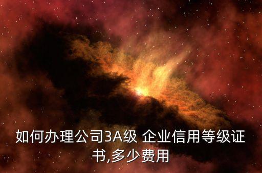 如何办理公司3A级 企业信用等级证书,多少费用