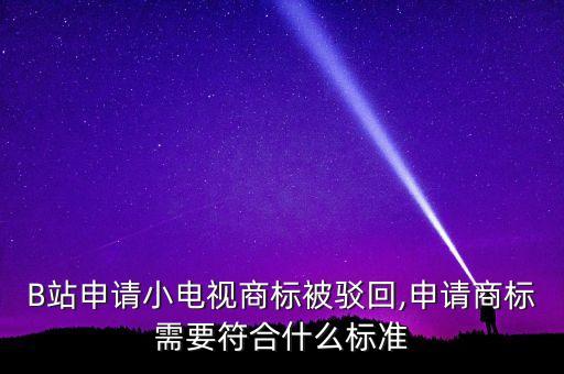 B站申请小电视商标被驳回,申请商标需要符合什么标准