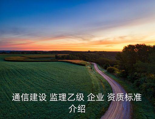 通信建设 监理乙级 企业 资质标准介绍