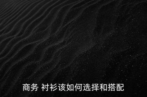 商务 衬衫该如何选择和搭配