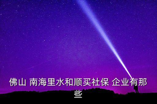 佛山 南海里水和顺买社保 企业有那些