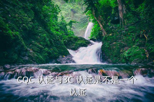CQC 认证与3C 认证是不是一个 认证