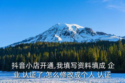  抖音小店开通,我填写资料填成 企业 认证了,怎么修改成个人 认证