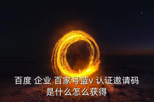 百度 企业 百家号蓝v 认证邀请码是什么怎么获得