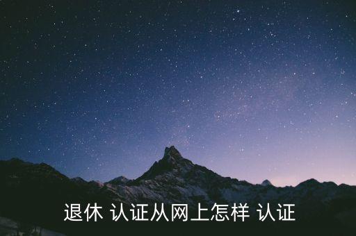  退休 认证从网上怎样 认证