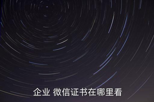  企业 微信证书在哪里看