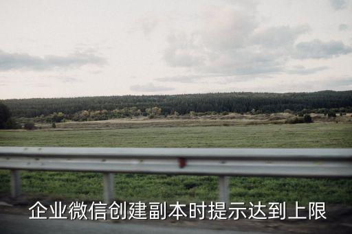  企业微信创建副本时提示达到上限