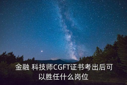  金融 科技师CGFT证书考出后可以胜任什么岗位