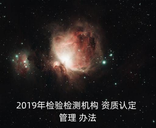 2019年检验检测机构 资质认定 管理 办法