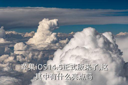  苹果iOS14.5正式版来了,这其中有什么亮点吗