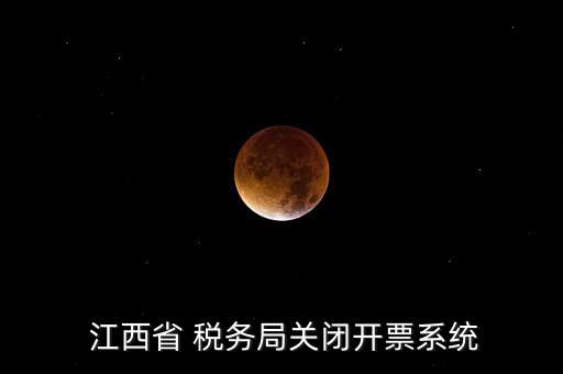  江西省 税务局关闭开票系统