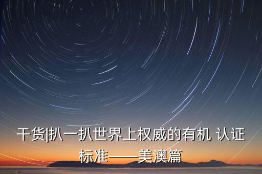 干货|扒一扒世界上权威的有机 认证标准——美澳篇