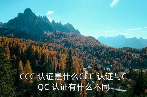 CCC 认证是什么CCC 认证与CQC 认证有什么不同